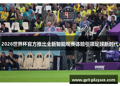 2026世界杯官方推出全新智能观赛体验引领足球新时代