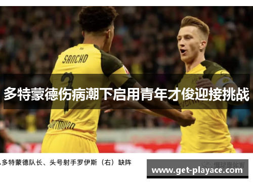 多特蒙德伤病潮下启用青年才俊迎接挑战