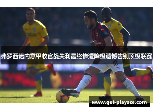 弗罗西诺内意甲收官战失利最终惨遭降级遗憾告别顶级联赛