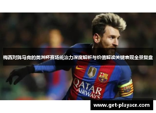 梅西对阵马竞的美洲杯赛场统治力深度解析与价值解读关键表现全景复盘