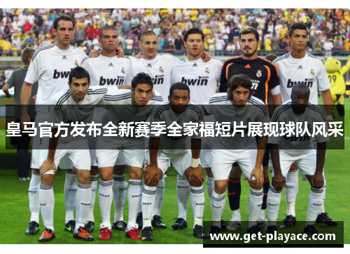 皇马官方发布全新赛季全家福短片展现球队风采 皇马官方发布全新赛季全家福短片展现球队风采