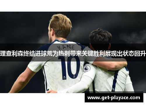 理查利森终结进球荒为热刺带来关键胜利展现出状态回升
