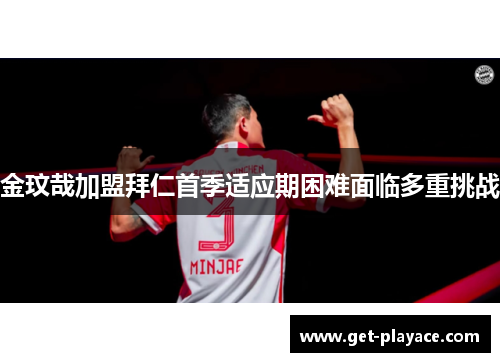 金玟哉加盟拜仁首季适应期困难面临多重挑战