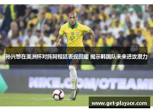 孙兴慜在美洲杯对阵阿根廷表现回暖 揭示韩国队未来进攻潜力