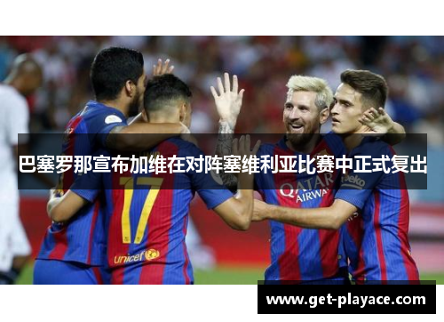 巴塞罗那宣布加维在对阵塞维利亚比赛中正式复出