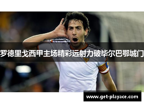 罗德里戈西甲主场精彩远射力破毕尔巴鄂城门