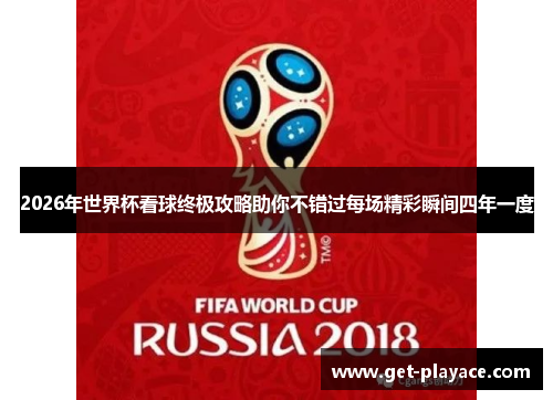 2026年世界杯看球终极攻略助你不错过每场精彩瞬间四年一度
