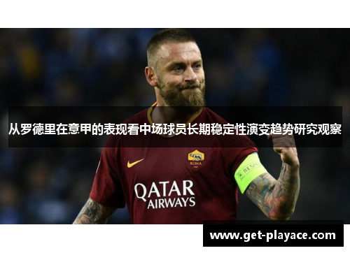 从罗德里在意甲的表现看中场球员长期稳定性演变趋势研究观察