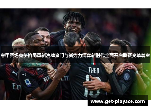 意甲赛场竞争格局重新洗牌豪门与新势力博弈新时代全面开启联赛变革篇章