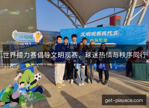 世界接力赛倡导文明观赛,球迷热情与秩序同行 世界接力赛倡导文明观赛,球迷热情与秩序同行