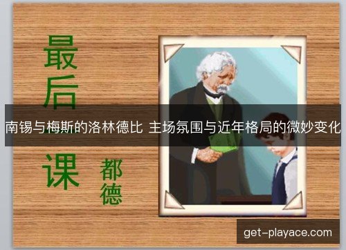 南锡与梅斯的洛林德比 主场氛围与近年格局的微妙变化 南锡与梅斯的洛林德比 主场氛围与近年格局的微妙变化